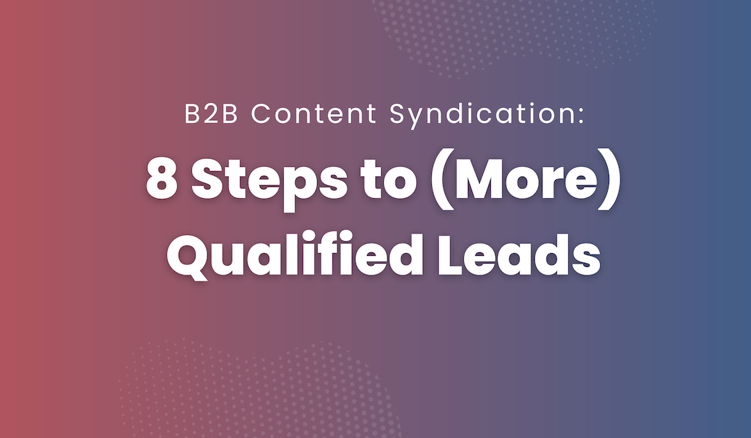 B2B Content Syndication: 8 Steps to (More) Qualified Leads