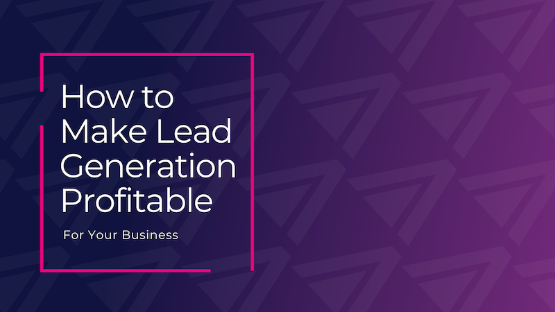 How to Make Lead Generation Profitable for Your Business