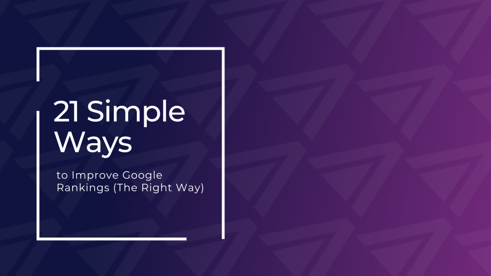 21 Simple Ways to Improve Google Rankings (The Right Way)