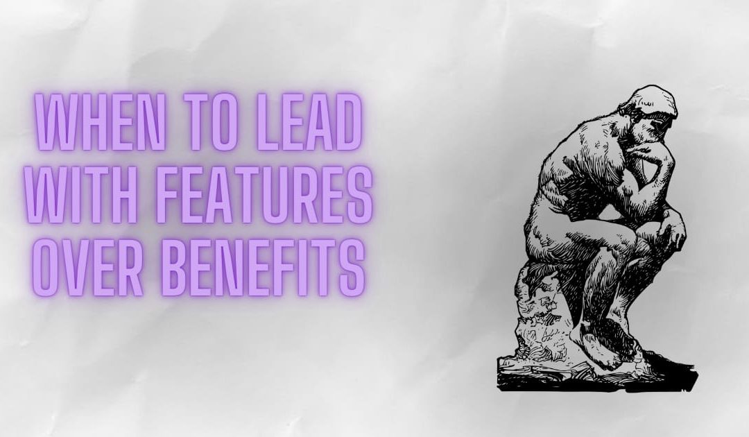 When to lead with features over benefits.